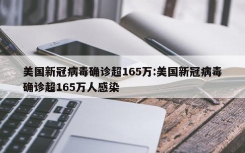 美国新冠病毒确诊超165万:美国新冠病毒确诊超165万人感染