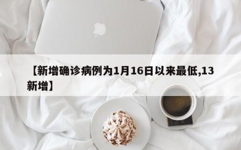【新增确诊病例为1月16日以来最低,13新增】