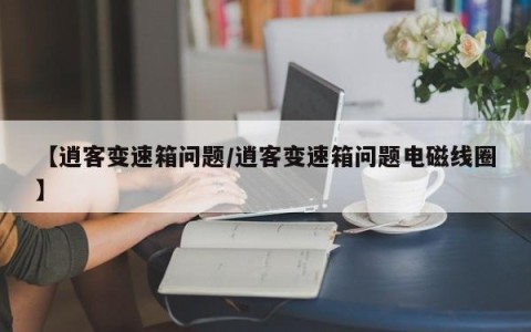 【逍客变速箱问题/逍客变速箱问题电磁线圈】