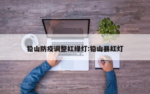 铅山防疫调整红绿灯:铅山县红灯