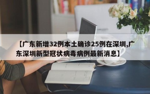 【广东新增32例本土确诊25例在深圳,广东深圳新型冠状病毒病例最新消息】
