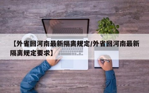 【外省回河南最新隔离规定/外省回河南最新隔离规定要求】
