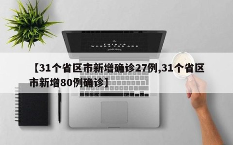 【31个省区市新增确诊27例,31个省区市新增80例确诊】