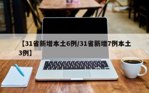 【31省新增本土6例/31省新增7例本土3例】