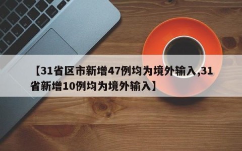 【31省区市新增47例均为境外输入,31省新增10例均为境外输入】