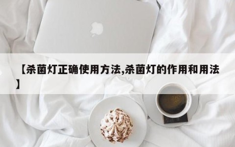 【杀菌灯正确使用方法,杀菌灯的作用和用法】