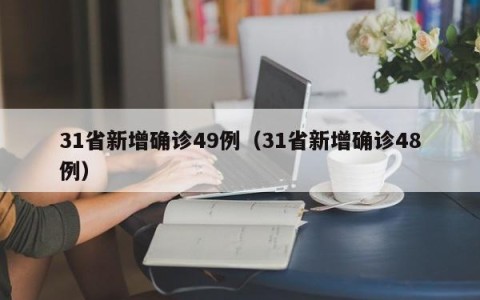31省新增确诊49例（31省新增确诊48例）