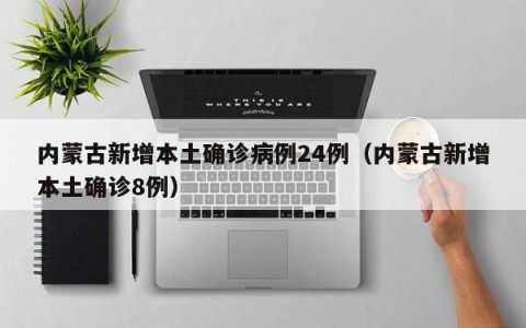 内蒙古新增本土确诊病例24例（内蒙古新增本土确诊8例）