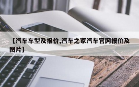 【汽车车型及报价,汽车之家汽车官网报价及图片】
