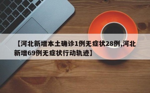 【河北新增本土确诊1例无症状28例,河北新增69例无症状行动轨迹】