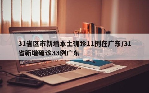 31省区市新增本土确诊11例在广东/31省新增确诊33例广东
