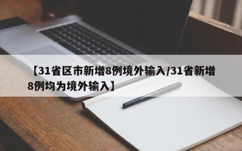 【31省区市新增8例境外输入/31省新增8例均为境外输入】