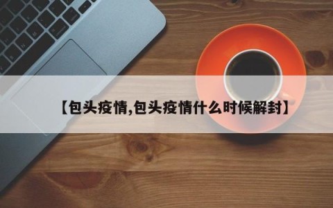 【包头疫情,包头疫情什么时候解封】