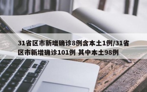31省区市新增确诊8例含本土1例/31省区市新增确诊101例 其中本土98例