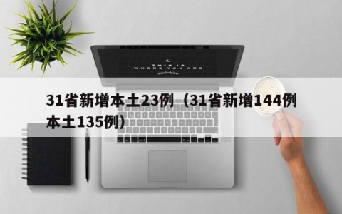 31省新增本土23例（31省新增144例本土135例）