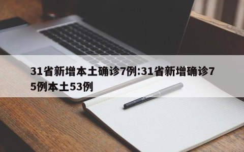 31省新增本土确诊7例:31省新增确诊75例本土53例