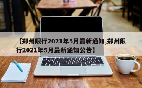【郑州限行2021年5月最新通知,郑州限行2021年5月最新通知公告】
