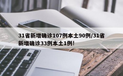31省新增确诊107例本土90例/31省新增确诊33例本土1例!