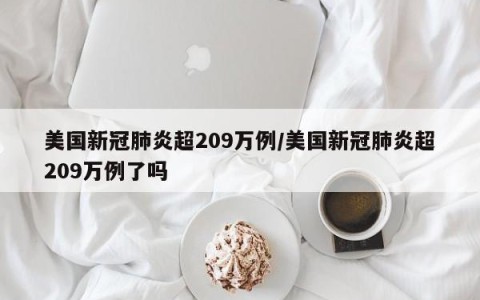 美国新冠肺炎超209万例/美国新冠肺炎超209万例了吗