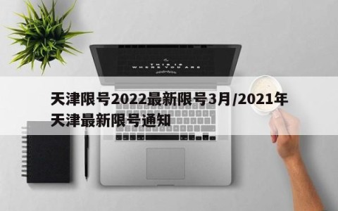 天津限号2022最新限号3月/2021年天津最新限号通知