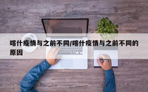 喀什疫情与之前不同/喀什疫情与之前不同的原因