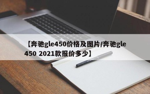 【奔驰gle450价格及图片/奔驰gle450 2021款报价多少】