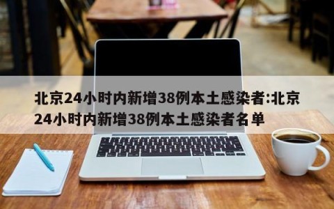 北京24小时内新增38例本土感染者:北京24小时内新增38例本土感染者名单
