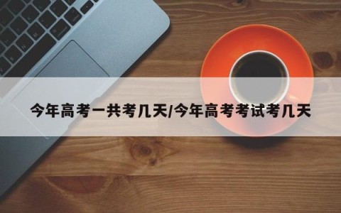 今年高考一共考几天/今年高考考试考几天