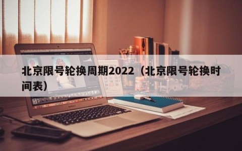 北京限号轮换周期2022（北京限号轮换时间表）