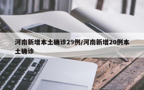河南新增本土确诊29例/河南新增20例本土确诊