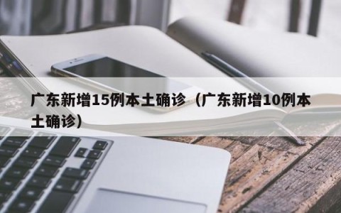 广东新增15例本土确诊（广东新增10例本土确诊）