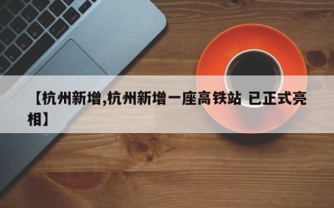 【杭州新增,杭州新增一座高铁站 已正式亮相】