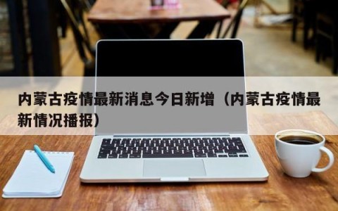 内蒙古疫情最新消息今日新增（内蒙古疫情最新情况播报）