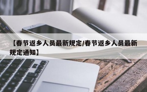 【春节返乡人员最新规定/春节返乡人员最新规定通知】