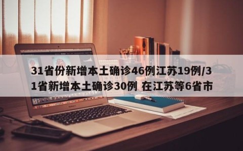 31省份新增本土确诊46例江苏19例/31省新增本土确诊30例 在江苏等6省市