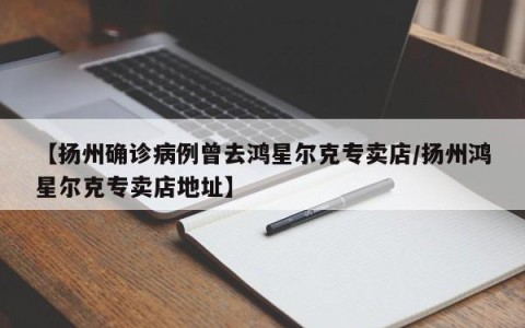 【扬州确诊病例曾去鸿星尔克专卖店/扬州鸿星尔克专卖店地址】