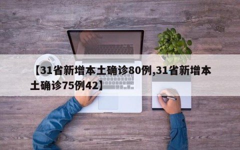 【31省新增本土确诊80例,31省新增本土确诊75例42】