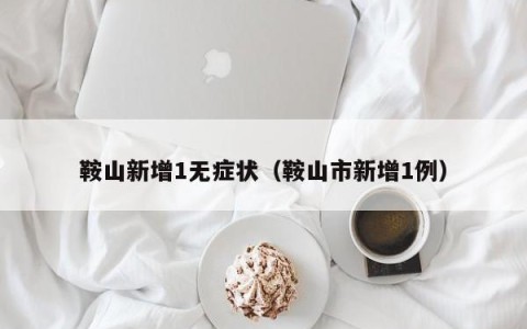 鞍山新增1无症状（鞍山市新增1例）