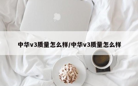中华v3质量怎么样/中华v3质量怎么样