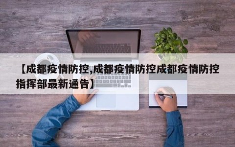 【成都疫情防控,成都疫情防控成都疫情防控指挥部最新通告】