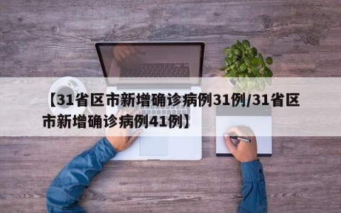 【31省区市新增确诊病例31例/31省区市新增确诊病例41例】