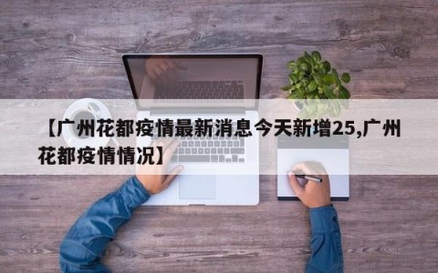【广州花都疫情最新消息今天新增25,广州花都疫情情况】