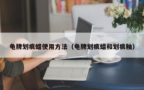 龟牌划痕蜡使用方法（龟牌划痕蜡和划痕釉）