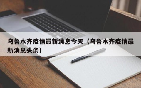 乌鲁木齐疫情最新消息今天（乌鲁木齐疫情最新消息头条）