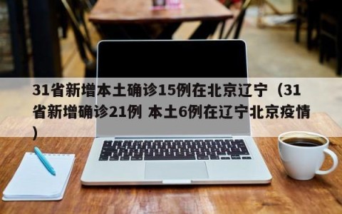 31省新增本土确诊15例在北京辽宁（31省新增确诊21例 本土6例在辽宁北京疫情）