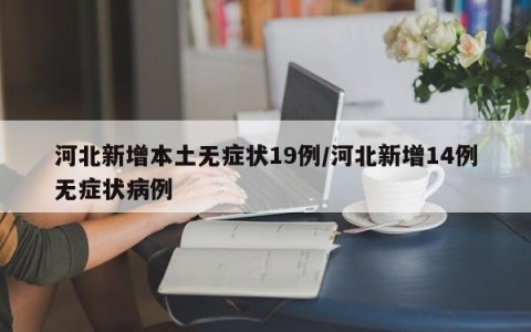 河北新增本土无症状19例/河北新增14例无症状病例