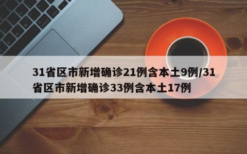 31省区市新增确诊21例含本土9例/31省区市新增确诊33例含本土17例