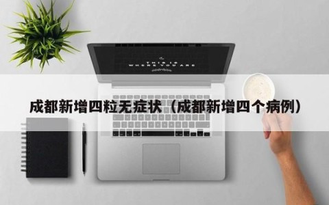 成都新增四粒无症状（成都新增四个病例）