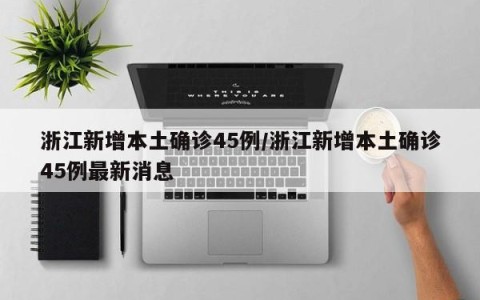 浙江新增本土确诊45例/浙江新增本土确诊45例最新消息