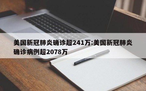 美国新冠肺炎确诊超241万:美国新冠肺炎确诊病例超2078万